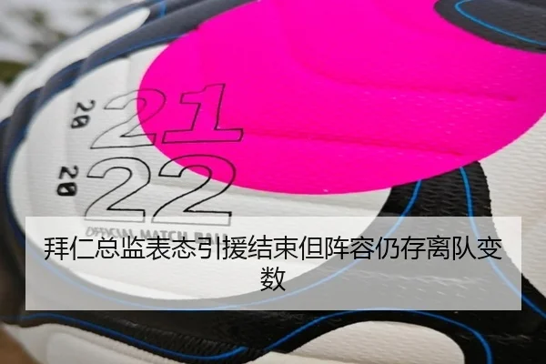 拜仁总监表态引援结束但阵容仍存离队变数